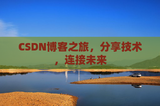 CSDN博客之旅，分享技术，连接未来